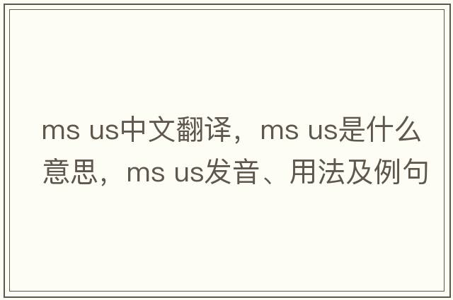 ms us中文翻譯，ms us是什么意思，ms us發(fā)音、用法及例句