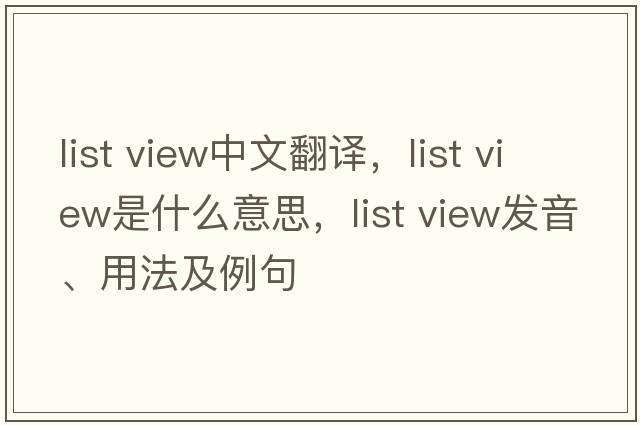 list view中文翻譯，list view是什么意思，list view發(fā)音、用法及例句