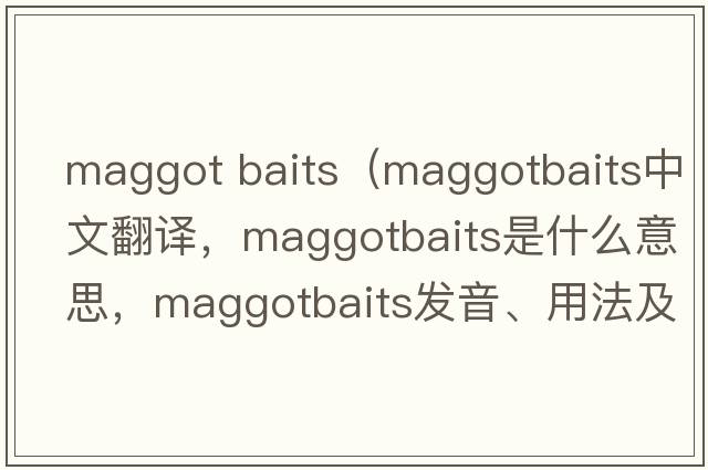 maggot baits（maggotbaits中文翻譯，maggotbaits是什么意思，maggotbaits發(fā)音、用法及例句）