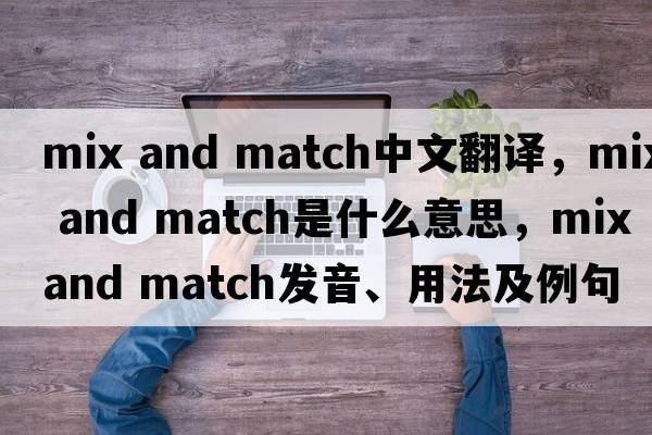 mix and match中文翻譯，mix and match是什么意思，mix and match發(fā)音、用法及例句