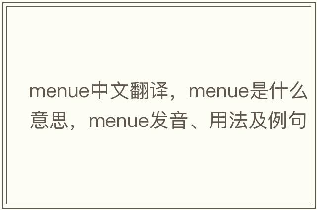 menue中文翻譯，menue是什么意思，menue發(fā)音、用法及例句