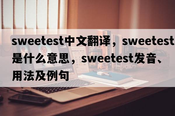 sweetest中文翻譯，sweetest是什么意思，sweetest發(fā)音、用法及例句