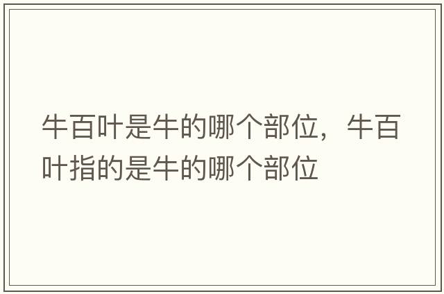 牛百葉是牛的哪個(gè)部位，牛百葉指的是牛的哪個(gè)部位