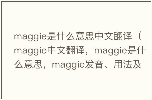 maggie是什么意思中文翻譯（maggie中文翻譯，maggie是什么意思，maggie發(fā)音、用法及例句）