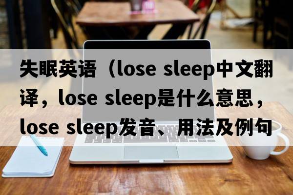 失眠英語(yǔ)（lose sleep中文翻譯，lose sleep是什么意思，lose sleep發(fā)音、用法及例句）