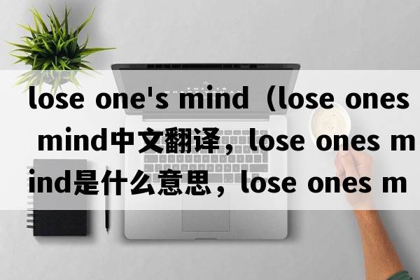 lose one's mind（lose ones mind中文翻譯，lose ones mind是什么意思，lose ones mind發(fā)音、用法及例句）