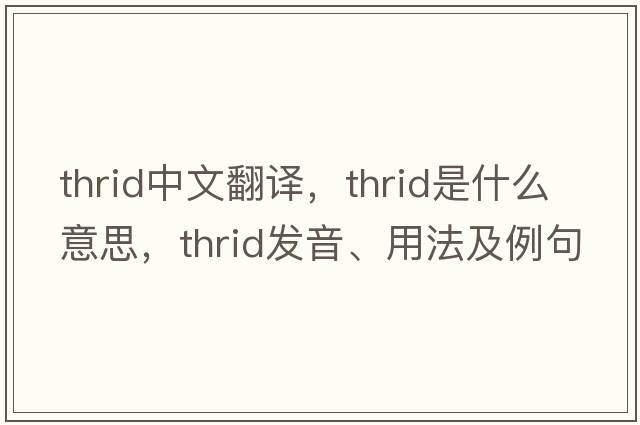 thrid中文翻譯，thrid是什么意思，thrid發(fā)音、用法及例句