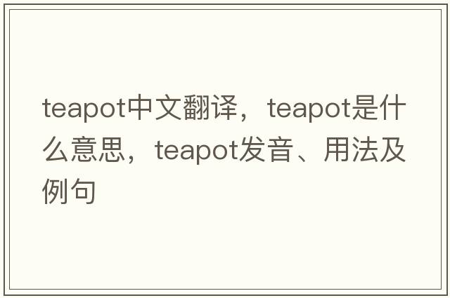 teapot中文翻譯，teapot是什么意思，teapot發(fā)音、用法及例句