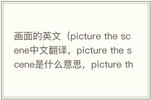 畫(huà)面的英文（picture the scene中文翻譯，picture the scene是什么意思，picture the scene發(fā)音、用法及例句）