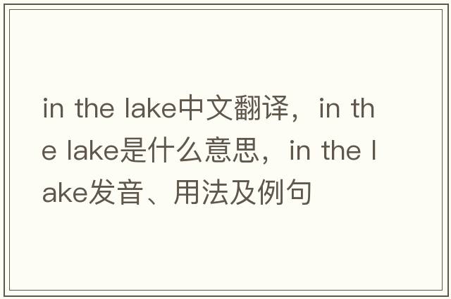 in the lake中文翻譯，in the lake是什么意思，in the lake發(fā)音、用法及例句