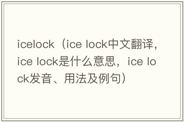 icelock（ice lock中文翻譯，ice lock是什么意思，ice lock發(fā)音、用法及例句）