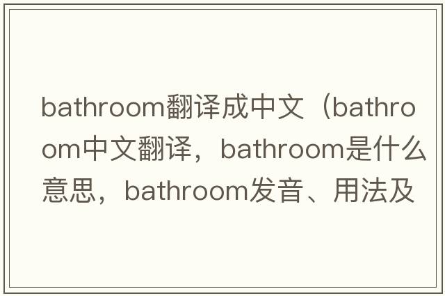 bathroom翻譯成中文（bathroom中文翻譯，bathroom是什么意思，bathroom發(fā)音、用法及例句）