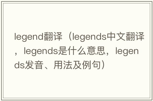 legend翻譯（legends中文翻譯，legends是什么意思，legends發(fā)音、用法及例句）