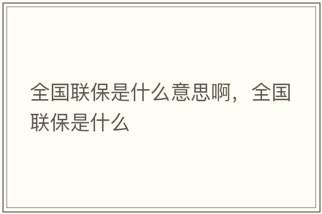 全國聯(lián)保是什么意思啊，全國聯(lián)保是什么