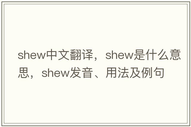 shew中文翻譯，shew是什么意思，shew發(fā)音、用法及例句
