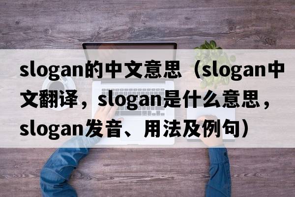 slogan的中文意思（slogan中文翻譯，slogan是什么意思，slogan發(fā)音、用法及例句）