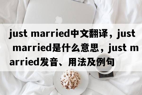just married中文翻譯，just married是什么意思，just married發(fā)音、用法及例句