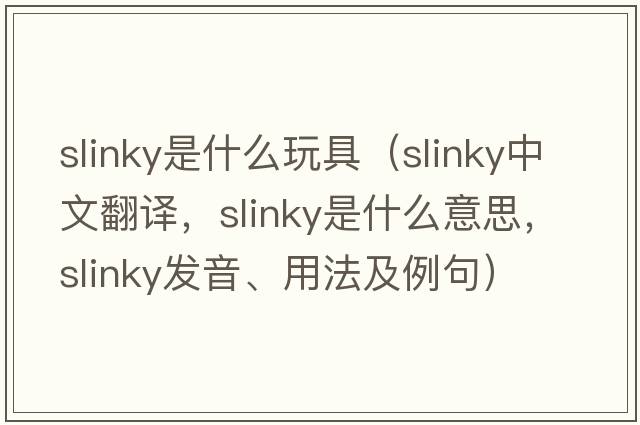 slinky是什么玩具（slinky中文翻譯，slinky是什么意思，slinky發(fā)音、用法及例句）