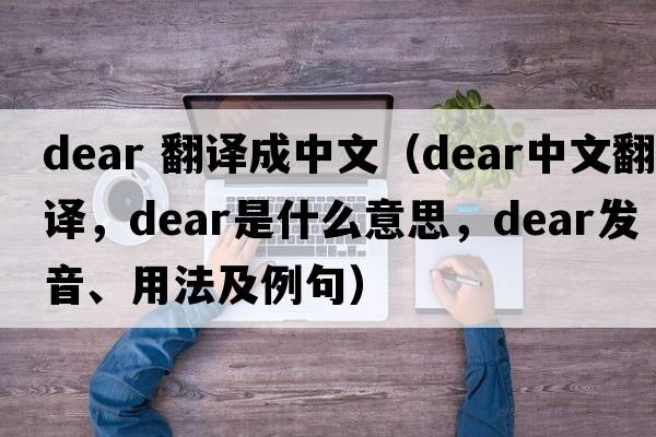 dear 翻譯成中文（dear中文翻譯，dear是什么意思，dear發(fā)音、用法及例句）