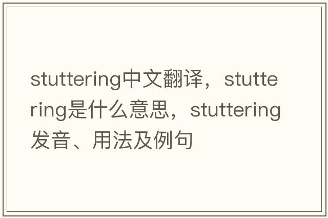 stuttering中文翻譯，stuttering是什么意思，stuttering發(fā)音、用法及例句
