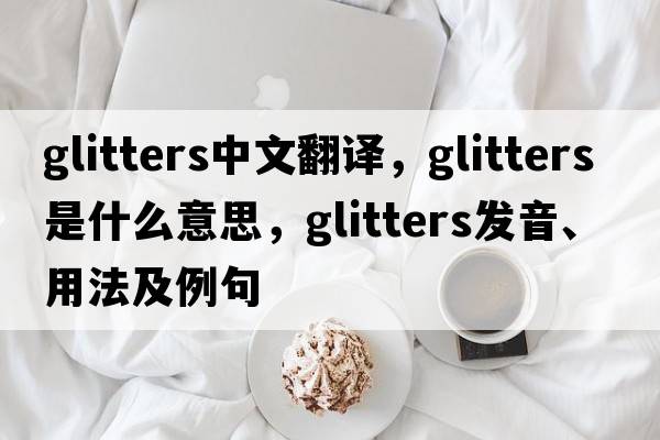 glitters中文翻譯，glitters是什么意思，glitters發(fā)音、用法及例句