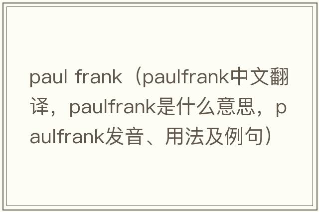 paul frank（paulfrank中文翻譯，paulfrank是什么意思，paulfrank發(fā)音、用法及例句）