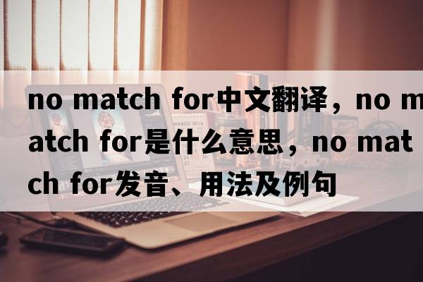 no match for中文翻譯，no match for是什么意思，no match for發(fā)音、用法及例句