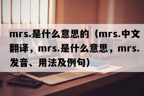 mrs.是什么意思的（mrs.中文翻譯，mrs.是什么意思，mrs.發(fā)音、用法及例句）