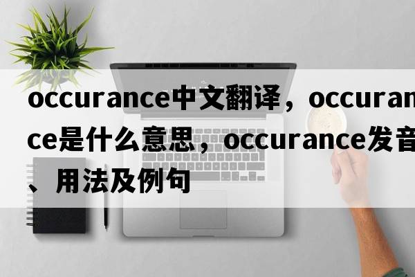 occurance中文翻譯，occurance是什么意思，occurance發(fā)音、用法及例句