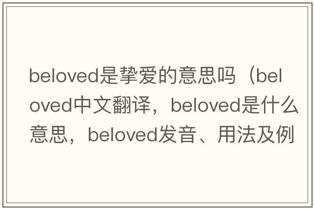beloved是摯愛(ài)的意思嗎（beloved中文翻譯，beloved是什么意思，beloved發(fā)音、用法及例句）