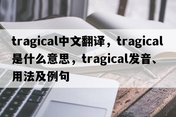 tragical中文翻譯，tragical是什么意思，tragical發(fā)音、用法及例句