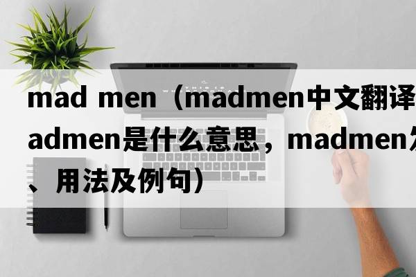 mad men（madmen中文翻譯，madmen是什么意思，madmen發(fā)音、用法及例句）
