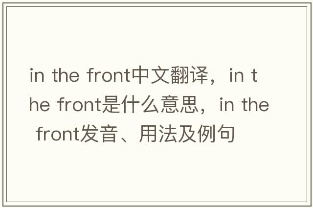 in the front中文翻譯，in the front是什么意思，in the front發(fā)音、用法及例句