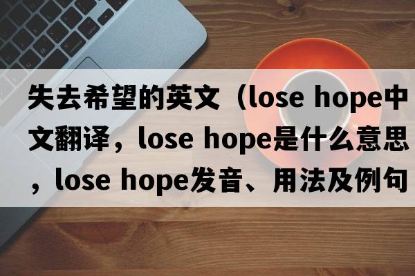 失去希望的英文（lose hope中文翻譯，lose hope是什么意思，lose hope發(fā)音、用法及例句）