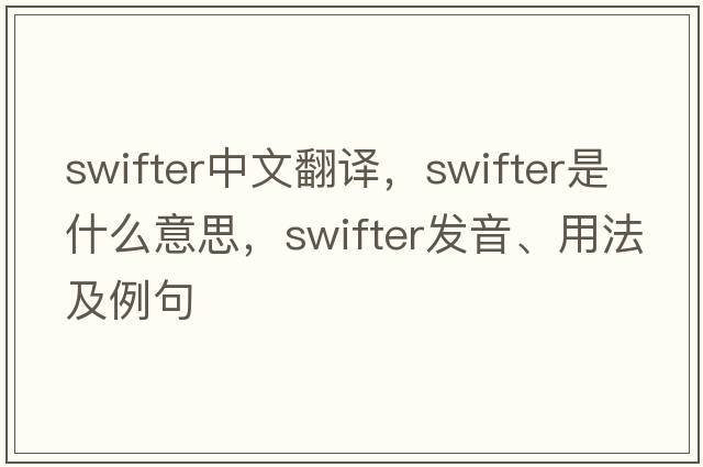 swifter中文翻譯，swifter是什么意思，swifter發(fā)音、用法及例句