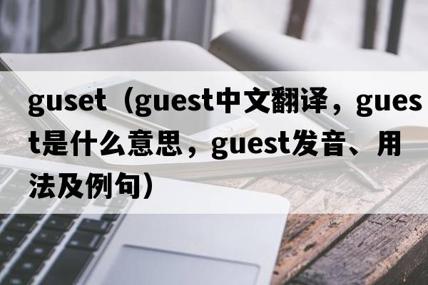 guset（guest中文翻譯，guest是什么意思，guest發(fā)音、用法及例句）