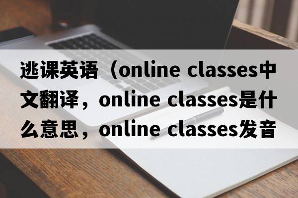 逃課英語(yǔ)（online classes中文翻譯，online classes是什么意思，online classes發(fā)音、用法及例句）