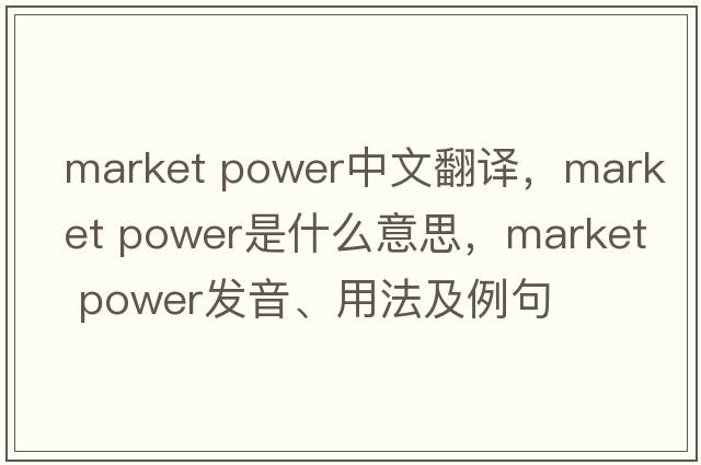 market power中文翻譯，market power是什么意思，market power發(fā)音、用法及例句