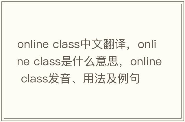 online class中文翻譯，online class是什么意思，online class發(fā)音、用法及例句