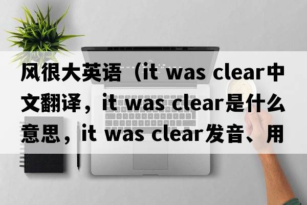 風(fēng)很大英語(yǔ)（it was clear中文翻譯，it was clear是什么意思，it was clear發(fā)音、用法及例句）