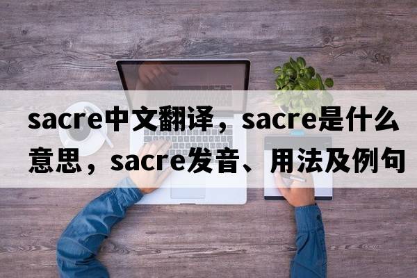 Sacre中文翻譯，Sacre是什么意思，Sacre發(fā)音、用法及例句