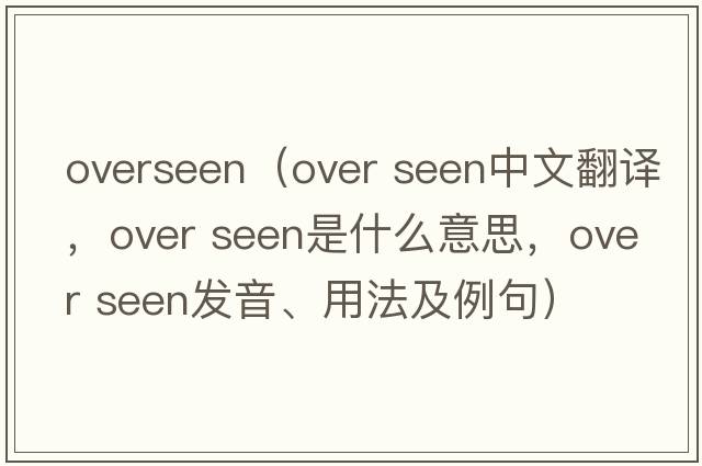 overseen（over seen中文翻譯，over seen是什么意思，over seen發(fā)音、用法及例句）