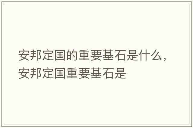 安邦定國的重要基石是什么，安邦定國重要基石是