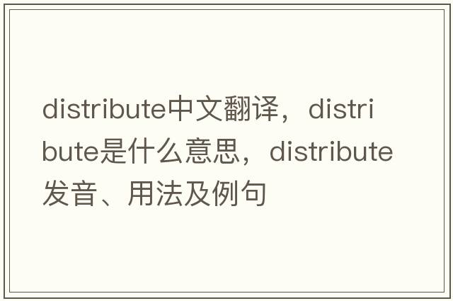 distribute中文翻譯，distribute是什么意思，distribute發(fā)音、用法及例句