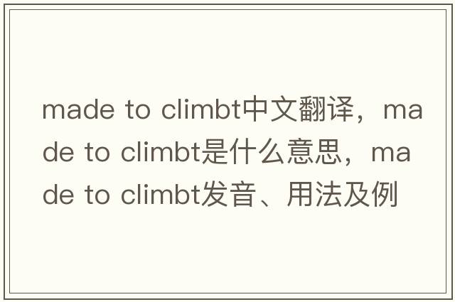made to climbt中文翻譯，made to climbt是什么意思，made to climbt發(fā)音、用法及例句