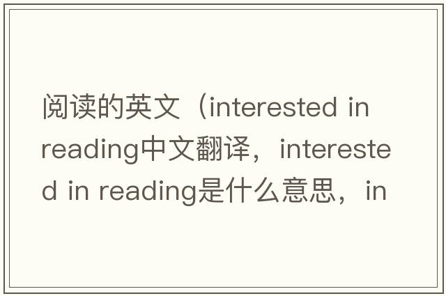 閱讀的英文（interested in reading中文翻譯，interested in reading是什么意思，interested in reading發(fā)音、用法及例句）