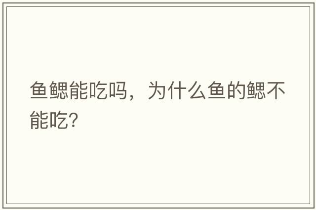 魚(yú)鰓能吃嗎，為什么魚(yú)的鰓不能吃？