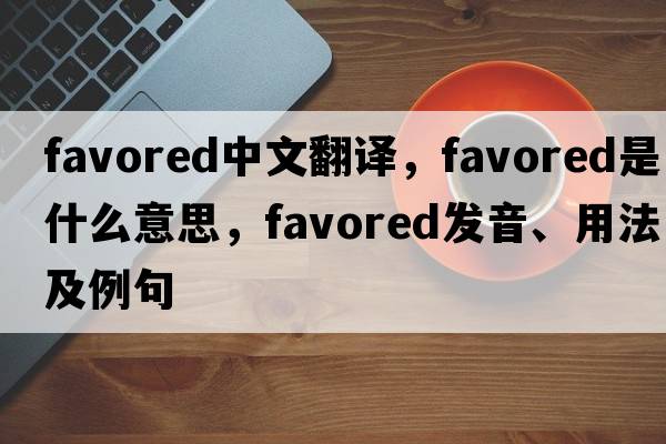 favored中文翻譯，favored是什么意思，favored發(fā)音、用法及例句