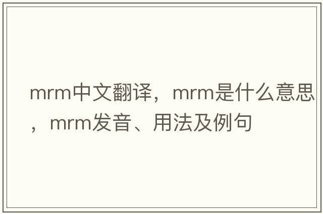 mrm中文翻譯，mrm是什么意思，mrm發(fā)音、用法及例句