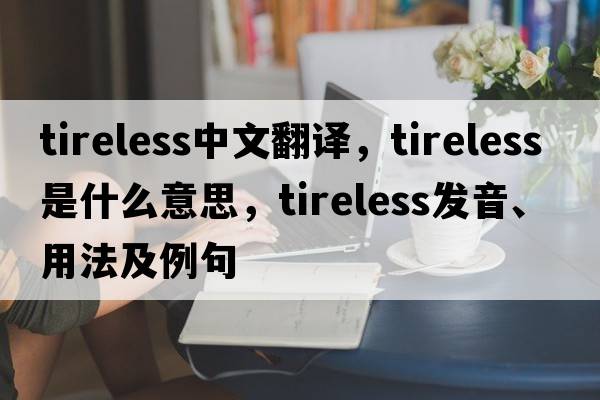 tireless中文翻譯，tireless是什么意思，tireless發(fā)音、用法及例句